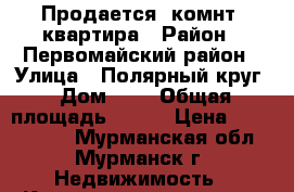 Продается 2комнт, квартира › Район ­ Первомайский район › Улица ­ Полярный круг › Дом ­ 8 › Общая площадь ­ 477 › Цена ­ 1 800 000 - Мурманская обл., Мурманск г. Недвижимость » Квартиры продажа   . Мурманская обл.